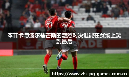 本菲卡与波尔蒂芒斯的激烈对决谁能在赛场上笑到最后