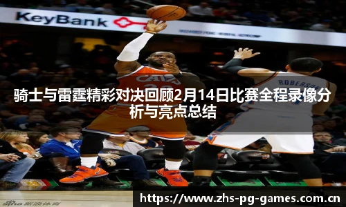 骑士与雷霆精彩对决回顾2月14日比赛全程录像分析与亮点总结